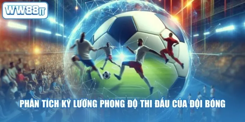 Phân tích kỹ lưỡng phong độ thi đấu của đội bóng